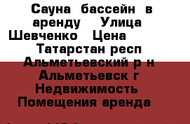 Сауна, бассейн (в аренду) › Улица ­ Шевченко › Цена ­ 50 000 - Татарстан респ., Альметьевский р-н, Альметьевск г. Недвижимость » Помещения аренда   
